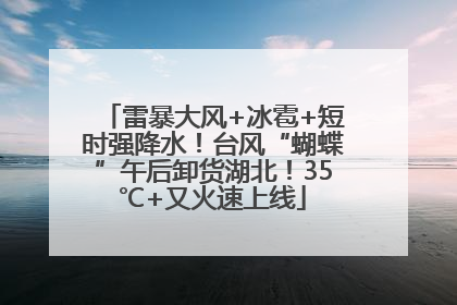 雷暴大风+冰雹+短时强降水！台风“蝴蝶”午后卸货湖北！35℃+又火速上线